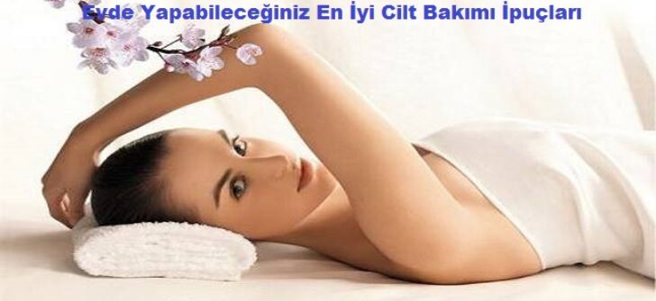 Evde Yapabileceğiniz En İyi Cilt Bakımı İpuçları